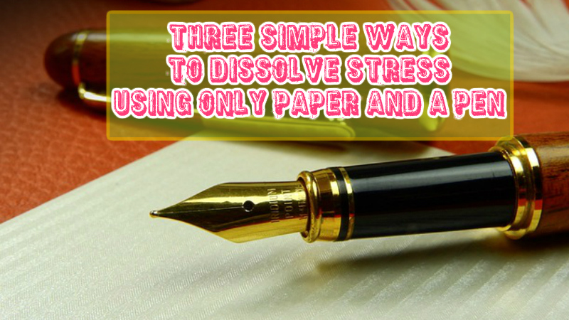 Three Simple Ways to Dissolve Stress Using Only Paper and a Pen